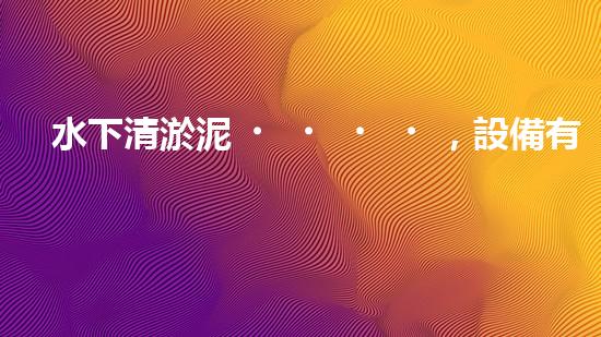 水下清淤泥，設備有哪些？！
